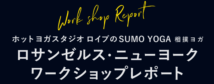 Work shop Report ホットヨガスタジオ ロイブの SUMO YOGA 相撲ヨガ ロサンゼルス・ニューヨークワークショップレポート