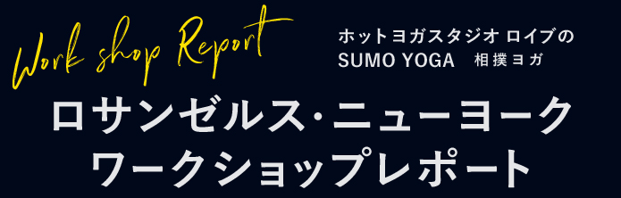 Work shop Report ホットヨガスタジオ ロイブの SUMO YOGA 相撲ヨガ ロサンゼルス・ニューヨークワークショップレポート