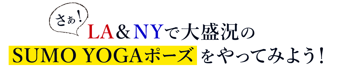 さぁ!LA＆NYで大盛況のSUMO YOGAポーズ をやってみよう！