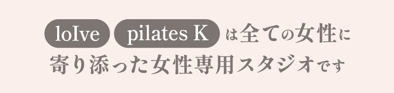 loIve pilates Kは全ての女性に寄り添った女性専用スタジオです