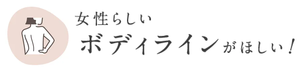 女性らしいボディラインがほしい！