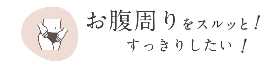 お腹周りをスルッと！すっきりしたい！