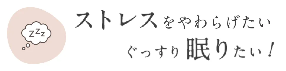 ストレスをやわらげたい！ぐっすり眠りたい！